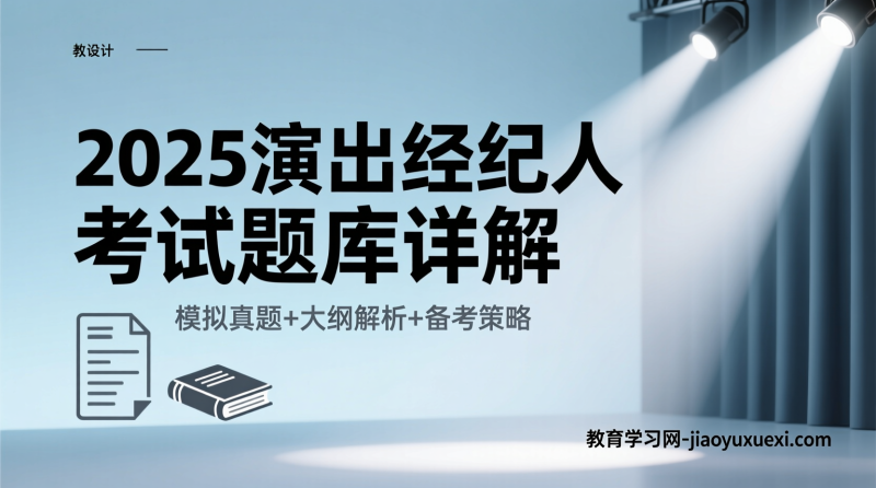 2025演出经纪人考试题库其实不难刷：这些模拟真题让你稳稳上岸|教育学习网