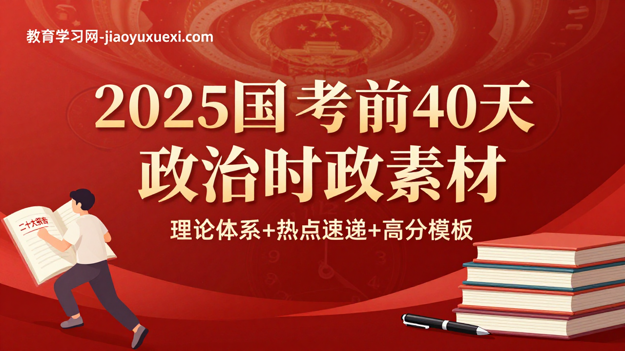 2025国考倒计时：考前40天政治时政素材高效速成2025国考政治理论时政素材考前整理