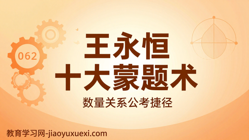 王永恒十大蒙题术：公务员数量关系从难题到捷径的巧妙转化|教育学习网