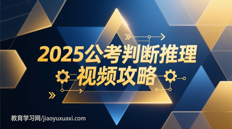 2025公考判断推理高效指南：视频课程助你逻辑跃升|教育学习网