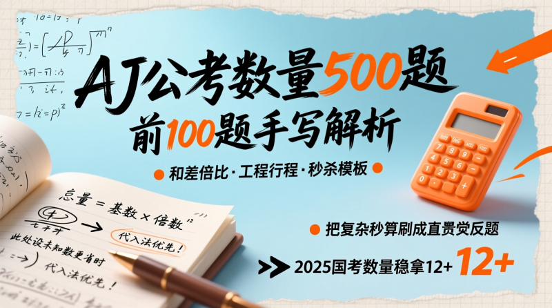 🔥 2025国考数量关系：AJ公考500题前100手写解析，把“计算恐惧”变成“秒杀本能”|教育学习网