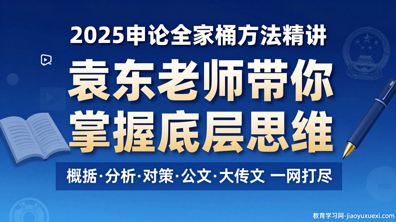 🔥2025申论上岸捷径：掌握底层思维，让高分变得顺理成章2025公务员申论方法精讲：袁东全家桶视频教程及讲义解析