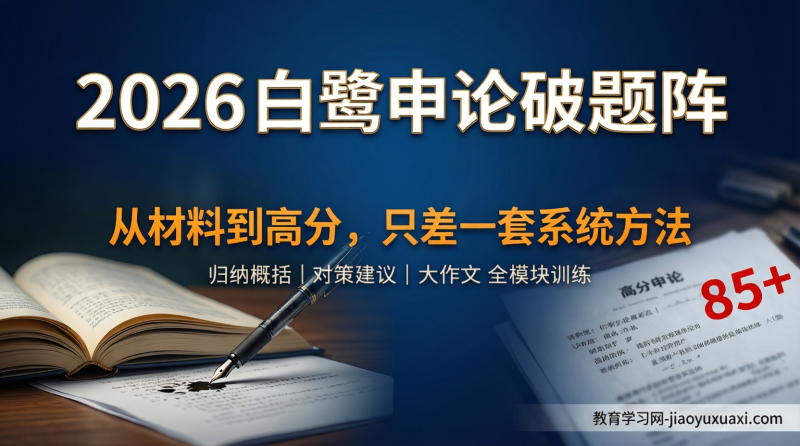 2026白鹭申论破题阵：把复杂申论拆成简单步骤的系统训练|教育学习网